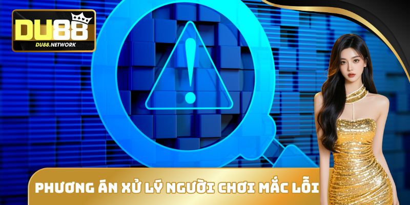 Phương án xử lý người chơi mắc lỗi