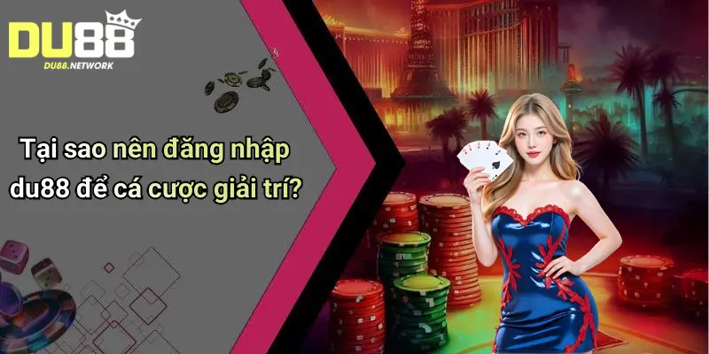 Tại sao nên đăng nhập du88 để cá cược giải trí?